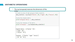 ARITHMETIC OPERATIONS
• The np.transpose() reverses the dimension of the
array
53
 