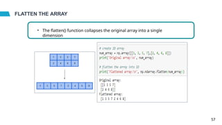 FLATTEN THE ARRAY
• The flatten() function collapses the original array into a single
dimension
57
 