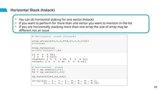 Horizontal Stack (hstack)
•
•
•
You can do horizontal staking for one vector (hstack)
If you want to perform for more than one vector you want to mention in the list
If you are horizontally stacking more than one array the size of array may be
different not an issue
60
 