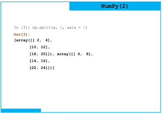NumPy(2)
In [3]: np.split(a, 2, axis = 1)
Out[3]:
[array([[ 2, 4],
[10, 12],
[18, 20]]), array([[ 6, 8],
[14, 16],
[22, 24]])]
 