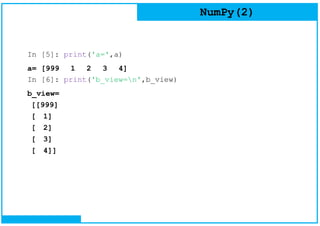 NumPy(2)
In [5]: print('a=',a)
a= [999 1 2 3 4]
In [6]: print('b_view=n',b_view)
b_view=
[[999]
[ 1]
[ 2]
[ 3]
[ 4]]
 