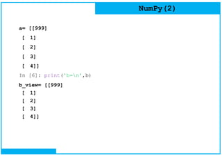 NumPy(2)
a= [[999]
[ 1]
[ 2]
[ 3]
[ 4]]
In [6]: print('b=n',b)
b_view= [[999]
[ 1]
[ 2]
[ 3]
[ 4]]
 