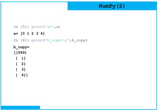 NumPy(2)
In [5]: print('a=',a)
a= [0 1 2 3 4]
In [6]: print('b_copy=n',b_copy)
b_copy=
[[999]
[ 1]
[ 2]
[ 3]
[ 4]]
 