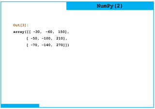 NumPy(2)
Out[3]:
array([[ -30, -60, 150],
[ -50, -100, 210],
[ -70, -140, 270]])
 