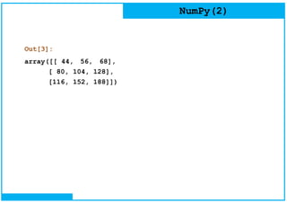 NumPy(2)
Out[3]:
array([[ 44, 56, 68],
[ 80, 104, 128],
[116, 152, 188]])
 