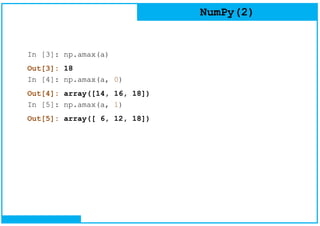 NumPy(2)
In [3]: np.amax(a)
Out[3]: 18
In [4]: np.amax(a, 0)
Out[4]: array([14, 16, 18])
In [5]: np.amax(a, 1)
Out[5]: array([ 6, 12, 18])
 