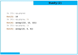 NumPy(2)
In [3]: np.ptp(a)
Out[3]: 16
In [4]: np.ptp(a, 0)
Out[4]: array([12, 12, 12])
In [5]: np.ptp(a, 1)
Out[5]: array([4, 4, 4])
 