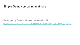 Simple Demo comparing methods
Xarray Numpy Pandas quick comparison notebook
https://colab.research.google.com/drive/1uK3S9Ml3e4bpDoHB_A9bBwgJu6nmSNkl?usp=sharing
 