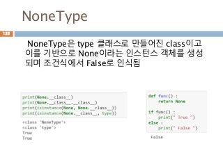 NoneType
NoneType은 type 클래스로 만들어진 class이고
이를 기반으로 None이라는 인스턴스 객체를 생성
되며 조건식에서 False로 인식됨
125
 
