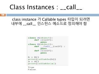 Class Instances : __call__
class instance 가 Callable types 타입이 되려면
내부에 __call__ 인스턴스 메소드로 정의해야 함
133
 