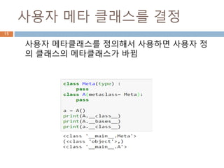 내장 메타 클래스를 결정
상속 클래스와 metaclass가 주어지지 않으면 type
class를 사용 함
15
모든 클래스는 metaclass
에 의해 생성되어야 하지만
지정한게 없어 type으로 A
클래스 생성
 