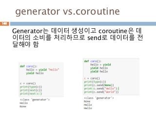 generator vs.coroutine
Generator는 데이터 생성이고 coroutine은 데
이터의 소비를 처리하므로 send로 데이터를 전
달해야 함
165
 