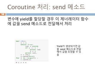 Coroutine 처리: send 메소드
변수에 yield를 할당할 경우 이 제너레이터 함수
에 값을 send 메소드로 전달해서 처리
Yield가 생성되기전 값
을 send 메소드로 전달
해서 값을 조정할 수 있
음
166
 