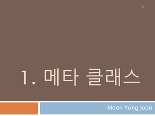 1. 메타 클래스
Moon Yong Joon
3
 