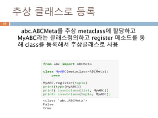 추상메타클래스
abc.ABCMeta를 추상 metaclass로써 type을 상
속받아 구현된 메타클래스
39
 