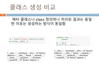 클래스 생성 비교 : type
메타 클래스나 class 정의하나 처리된 결과는 동일
한 이유는 생성하는 방식이 동일함
8
 