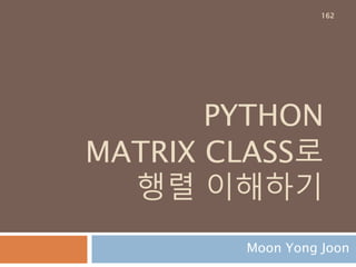 outer
두개의 벡터를 가지고 벡터 크기를 행과 열로 만드
는 함수
1차원이 이상일 경우 1차원으로 만든 후에 행렬로
만듬
1 0 4 1 1
0
4 1
4 1
0 0
=
2 2 2*2
162
 