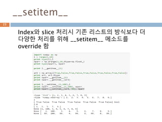 __getitem__ 비교
numpy.ndarray 타입에서는 __getitem__에 논리
연산 등 다양한 처리를 허용
23
 