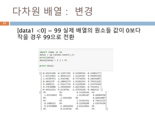 다차원 배열 : 조회
[f > 0.5] 조건의 원소가 True 인 것만을 조회
35
 