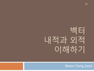 단위벡터
단위벡터(unit vector)는 크기가 1인 벡터
크기가 1인 벡터
표기법은 문자에 모자(hat)을
사용해서 표시
모든 벡터는 단위벡터에 대해
sclae 배수 만큼의 크기를 가진 벡
터
67
 