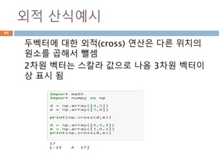 내적 수학적 예시 : 2 차원
두벡터에 내적 연산에 대한 수학적 처리 예시
a · b = |a| × |b| × cos(θ)
a · b = 10 × 13 × cos(59.5°)
a · b = 10 × 13 × 0.5075...
a · b = 65.98... = 66 (rounded)
a · b = ax × bx + ay × by
a · b = -6 × 5 + 8 × 12
a · b = -30 + 96
a · b = 66
84
 