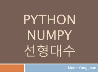 PYTHON
NUMPY
선형대수
Moon Yong Joon
1
 