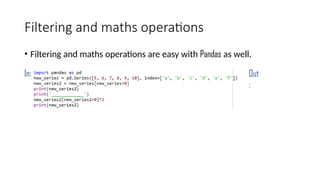 Filtering and maths operations
• Filtering and maths operations are easy with Pandas as well.
In: Out
:
 