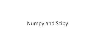 Numpy and Scipy
 
