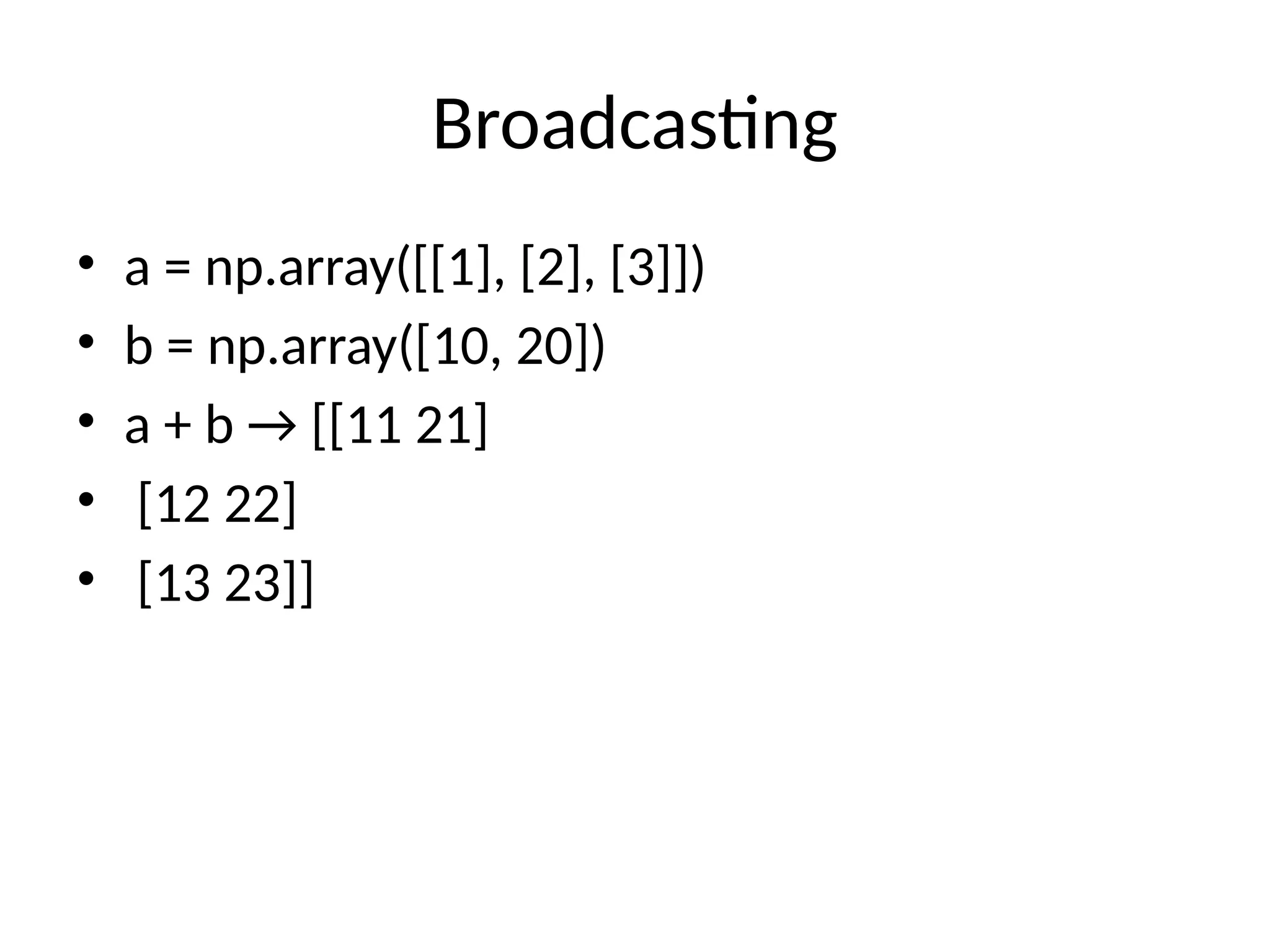 Broadcasting
• a = np.array([[1], [2], [3]])
• b = np.array([10, 20])
• a + b → [[11 21]
• [12 22]
• [13 23]]
 