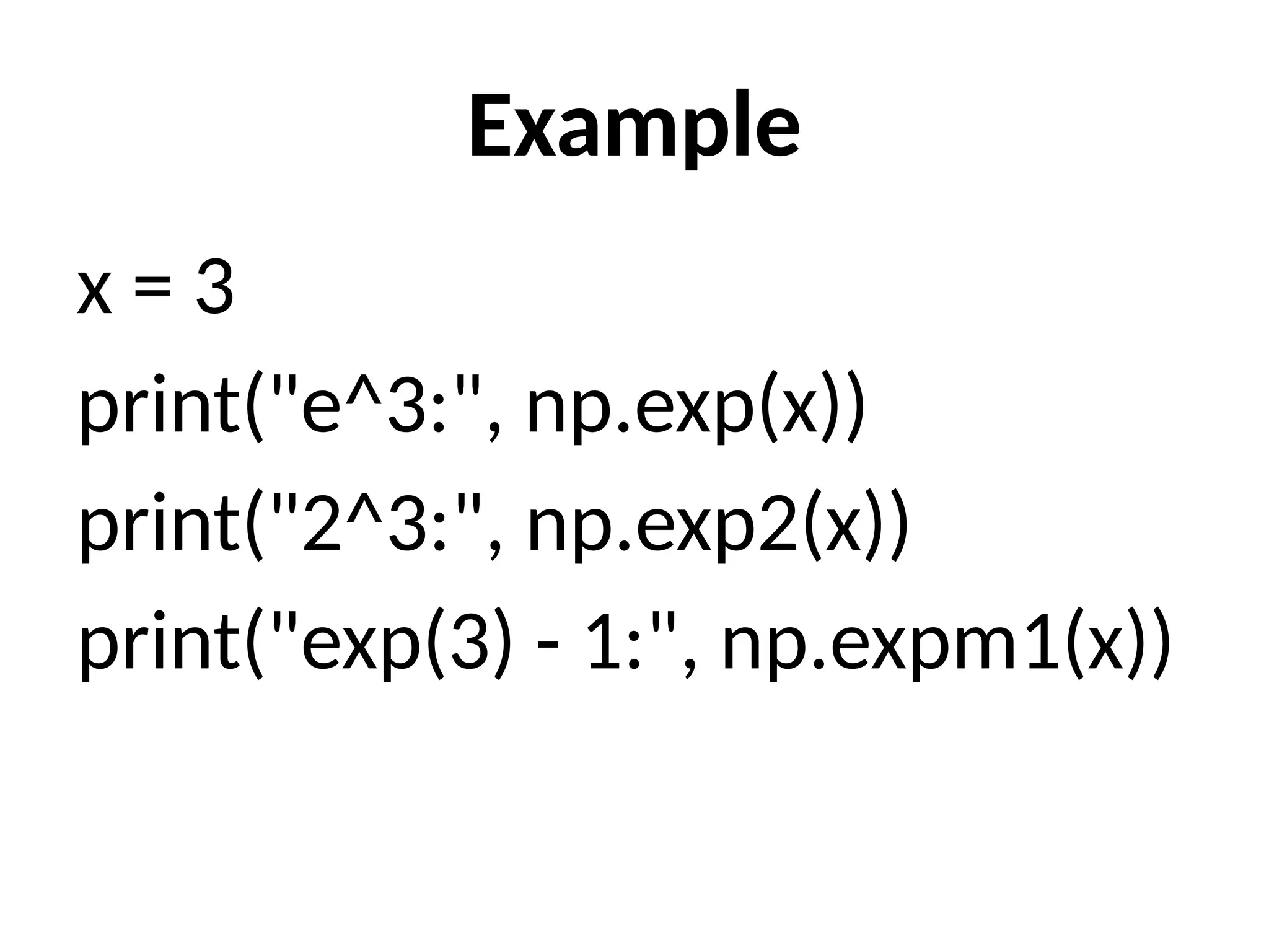 Example
x = 3
print("e^3:", np.exp(x))
print("2^3:", np.exp2(x))
print("exp(3) - 1:", np.expm1(x))
 