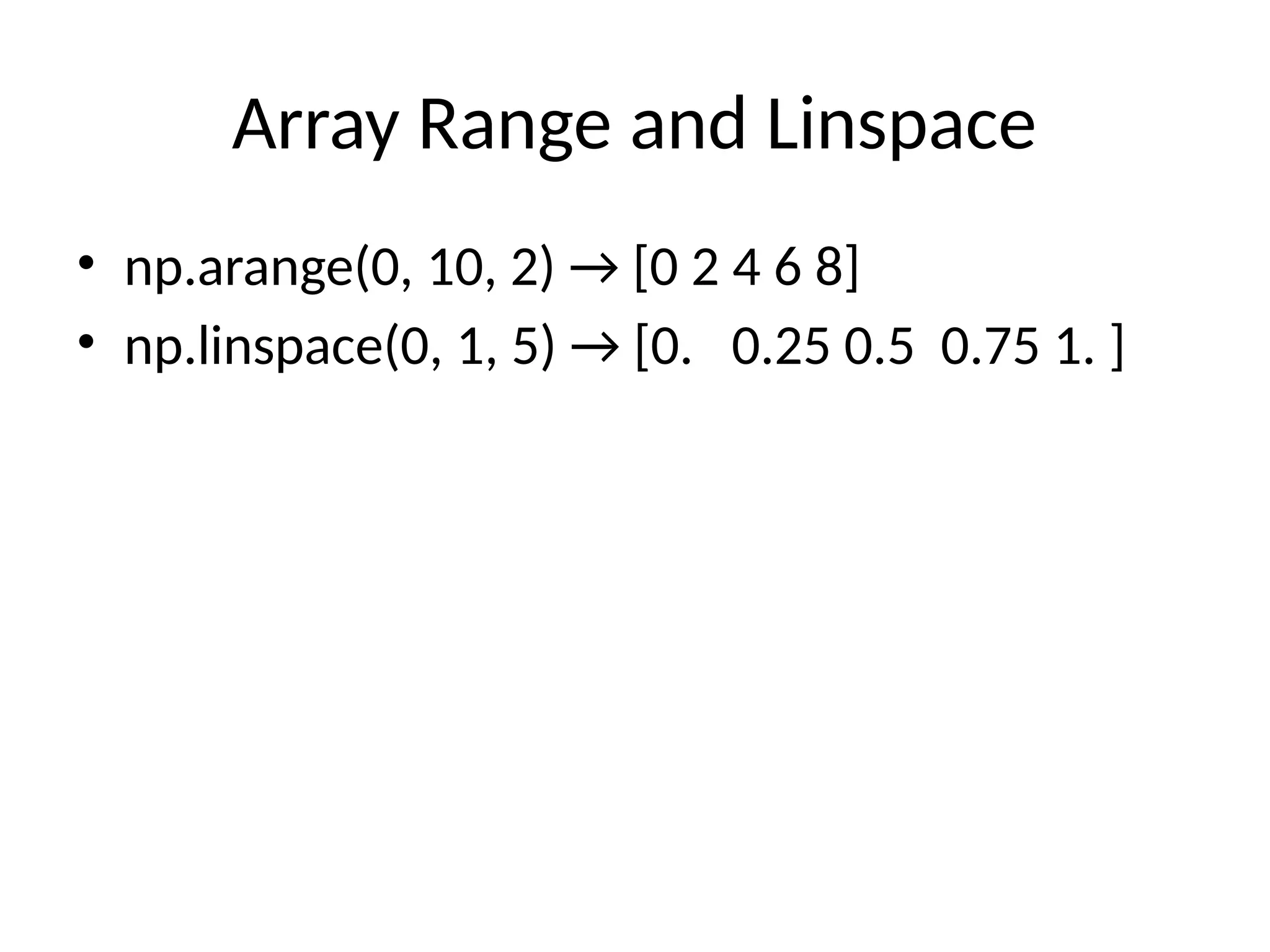 Array Range and Linspace
• np.arange(0, 10, 2) → [0 2 4 6 8]
• np.linspace(0, 1, 5) → [0. 0.25 0.5 0.75 1. ]
 