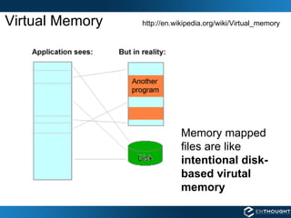 Virtual Memory http://en.wikipedia.org/wiki/Virtual_memory Memory mapped files are like  intentional disk-based virutal memory 
