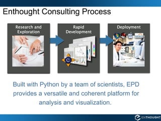 Enthought Consulting Process Built with Python by a team of scientists, EPD provides a versatile and coherent platform for analysis and visualization .  