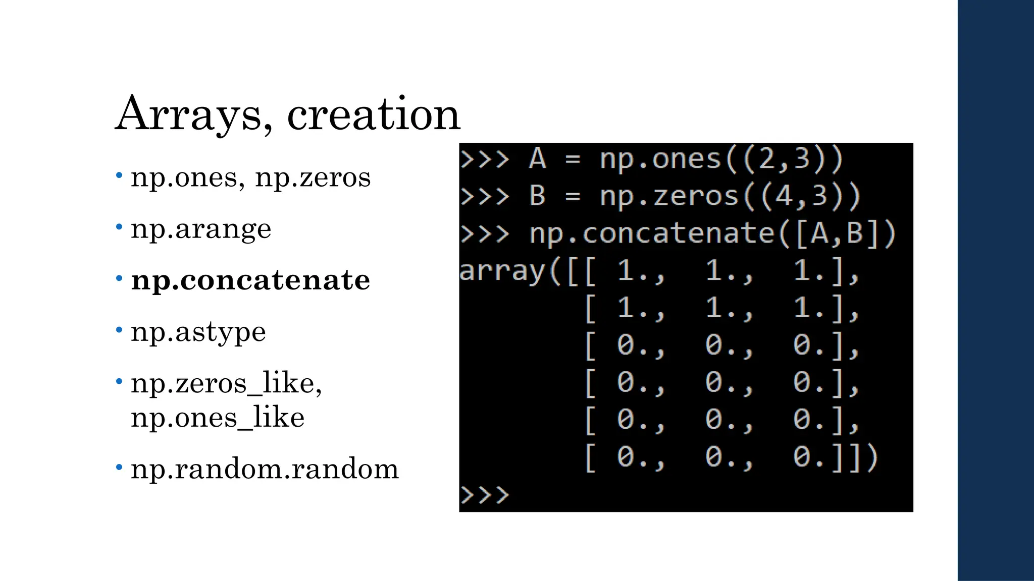 Arrays, creation
• np.ones, np.zeros
• np.arange
• np.concatenate
• np.astype
• np.zeros_like,
np.ones_like
• np.random.random
 