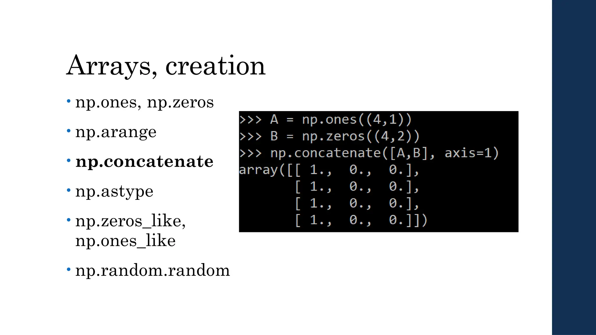 Arrays, creation
• np.ones, np.zeros
• np.arange
• np.concatenate
• np.astype
• np.zeros_like,
np.ones_like
• np.random.random
 