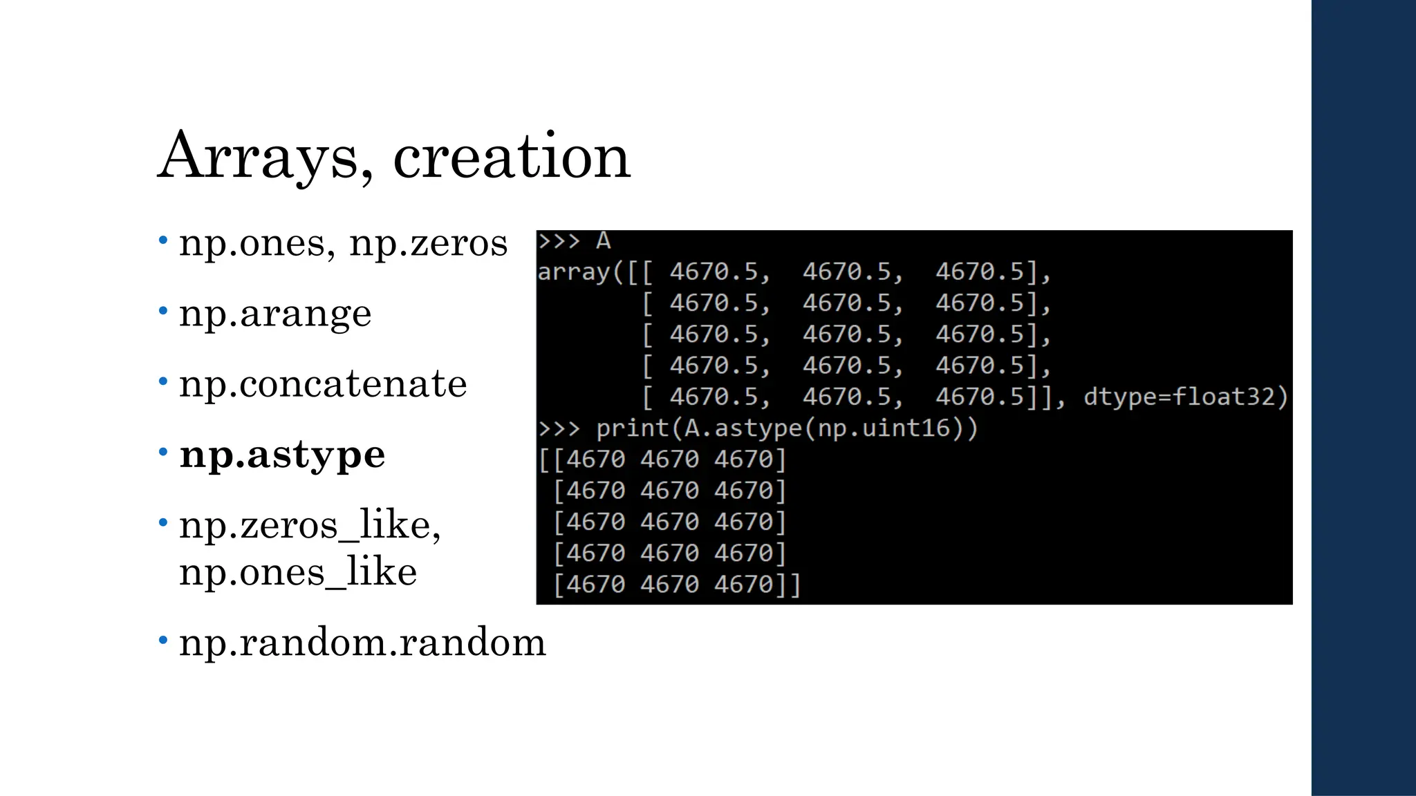 Arrays, creation
• np.ones, np.zeros
• np.arange
• np.concatenate
• np.astype
• np.zeros_like,
np.ones_like
• np.random.random
 