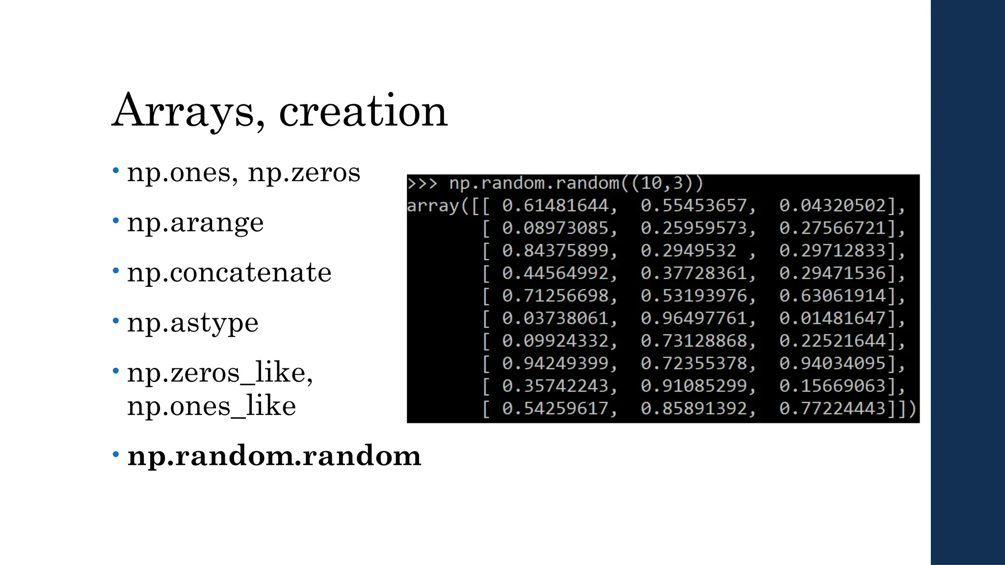 Arrays, creation
• np.ones, np.zeros
• np.arange
• np.concatenate
• np.astype
• np.zeros_like,
np.ones_like
• np.random.random
 