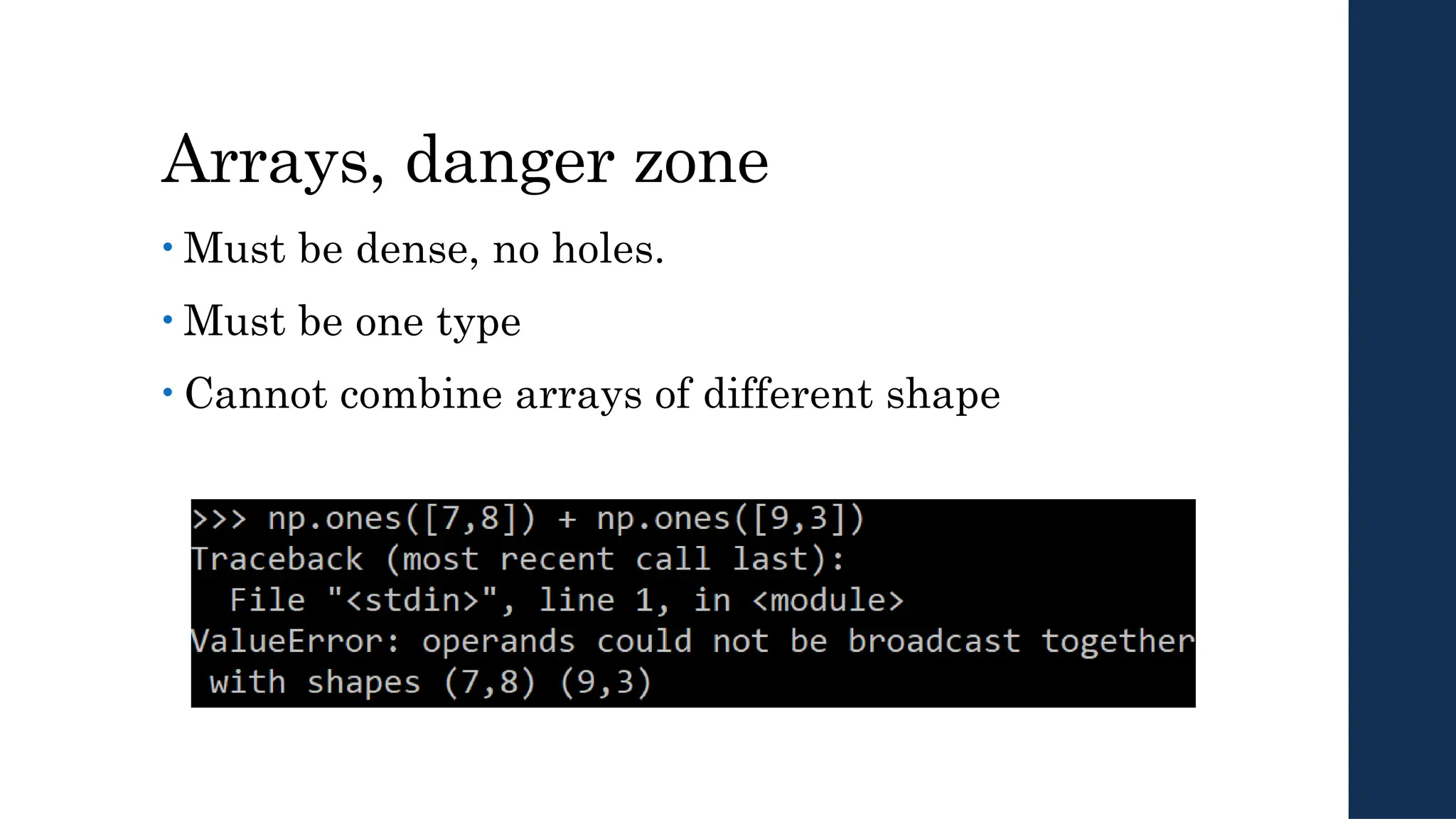 Arrays, danger zone
• Must be dense, no holes.
• Must be one type
• Cannot combine arrays of different shape
 