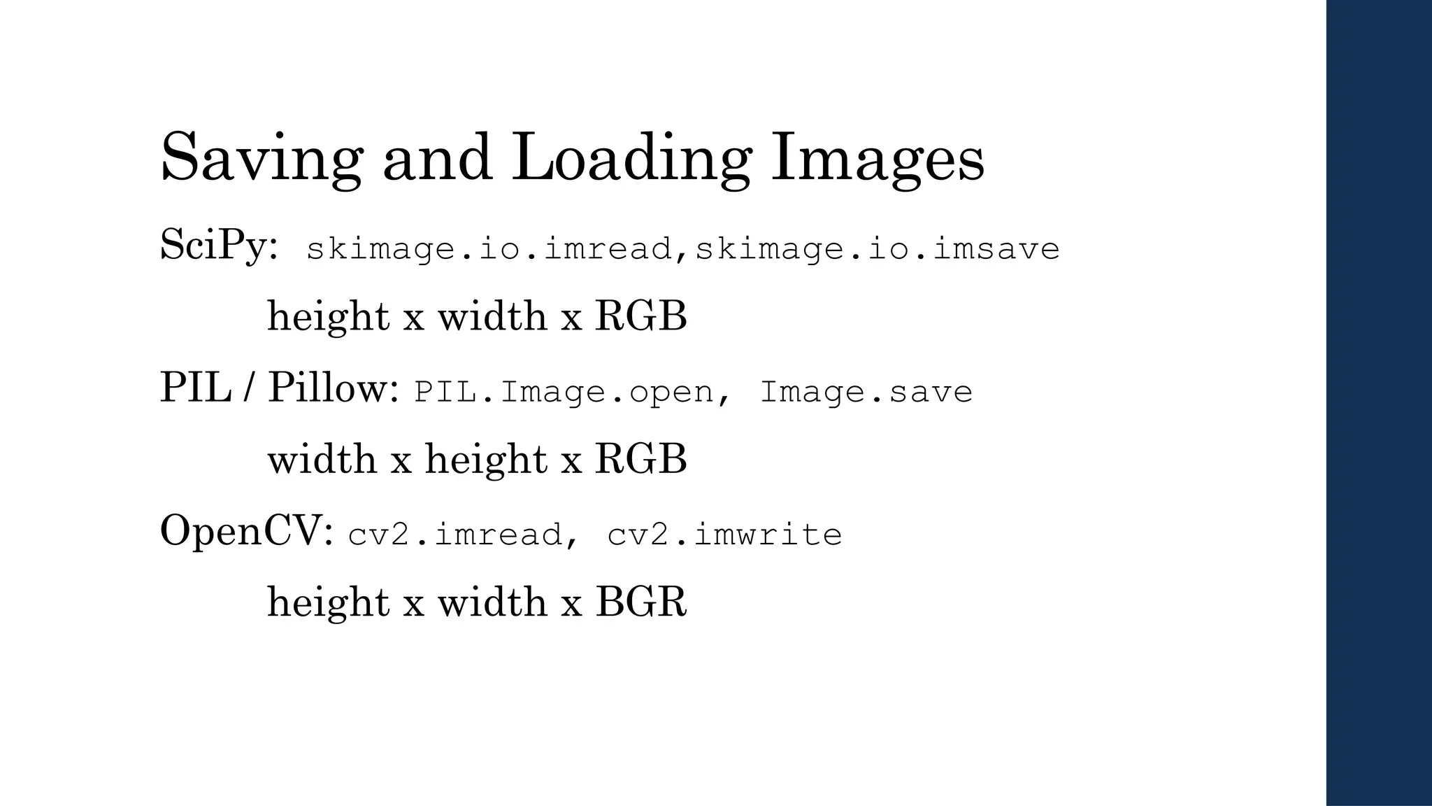 Saving and Loading Images
SciPy: skimage.io.imread,skimage.io.imsave
height x width x RGB
PIL / Pillow: PIL.Image.open, Image.save
width x height x RGB
OpenCV: cv2.imread, cv2.imwrite
height x width x BGR
 