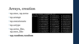 Arrays, creation
• np.ones, np.zeros
• np.arange
• np.concatenate
• np.astype
• np.zeros_like,
np.ones_like
• np.random.random
 