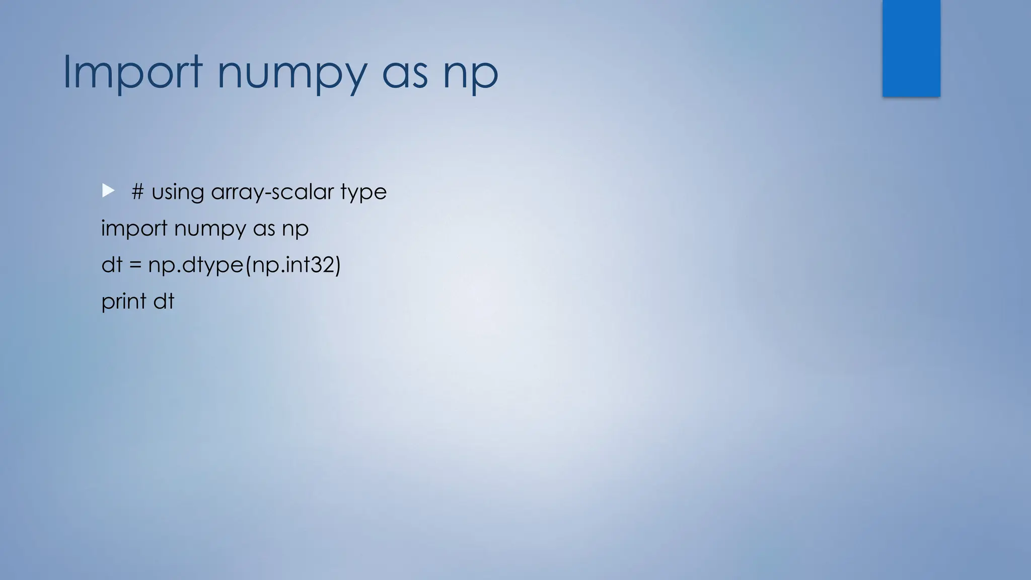 Import numpy as np
 # using array-scalar type
import numpy as np
dt = np.dtype(np.int32)
print dt
 