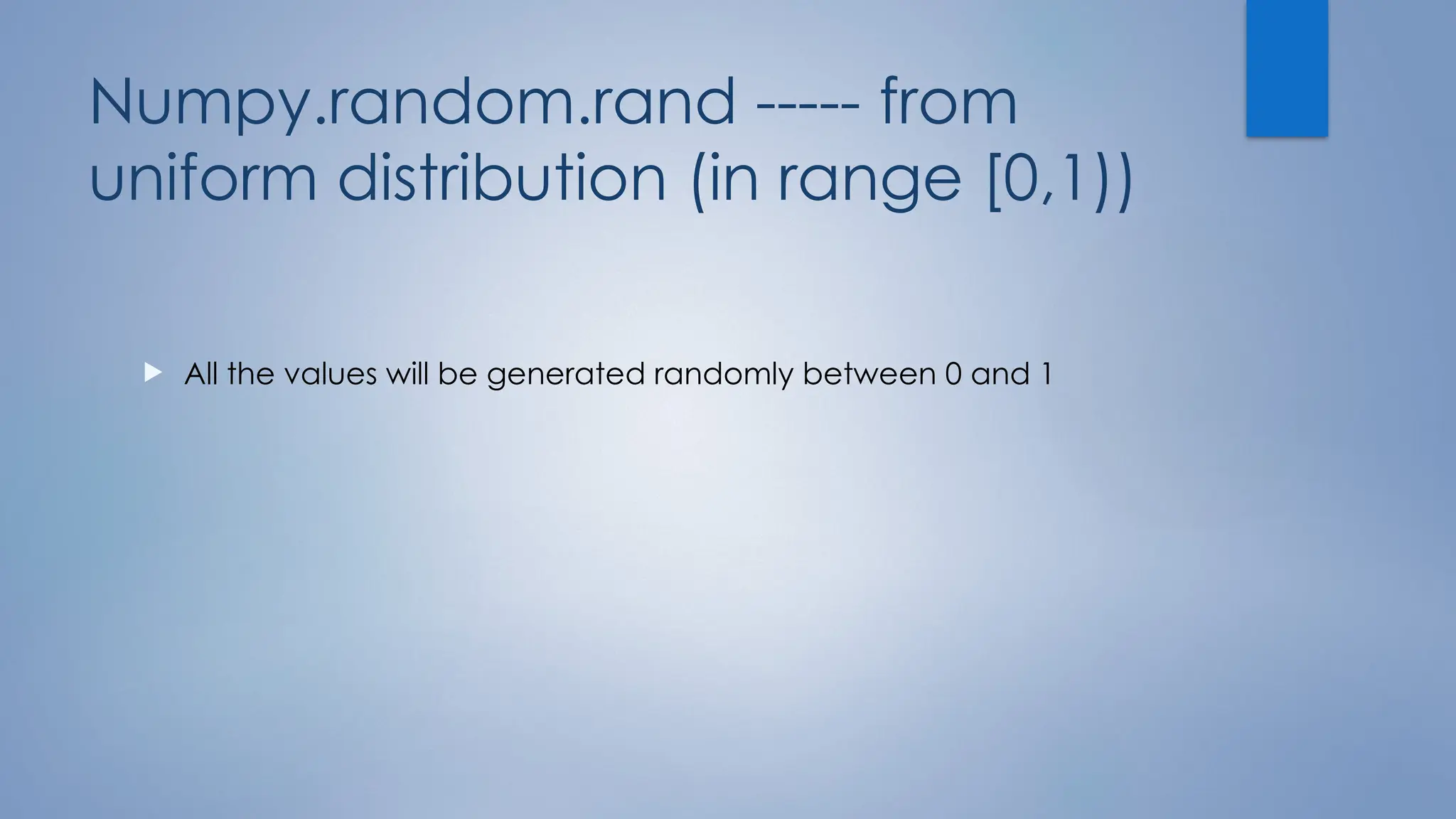 Numpy.random.rand ----- from
uniform distribution (in range [0,1))
 All the values will be generated randomly between 0 and 1
 