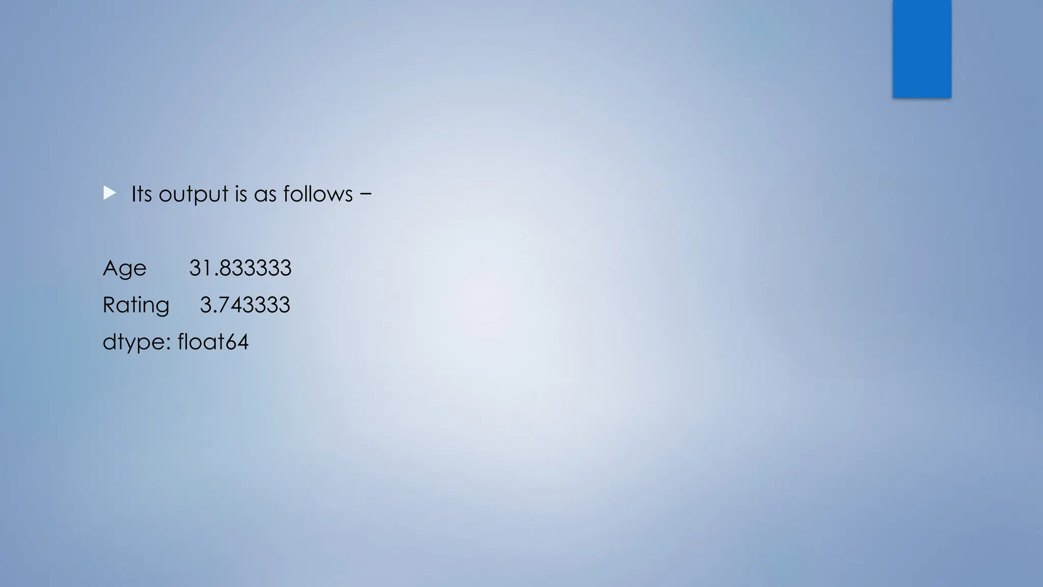  Its output is as follows −
Age 31.833333
Rating 3.743333
dtype: float64
 