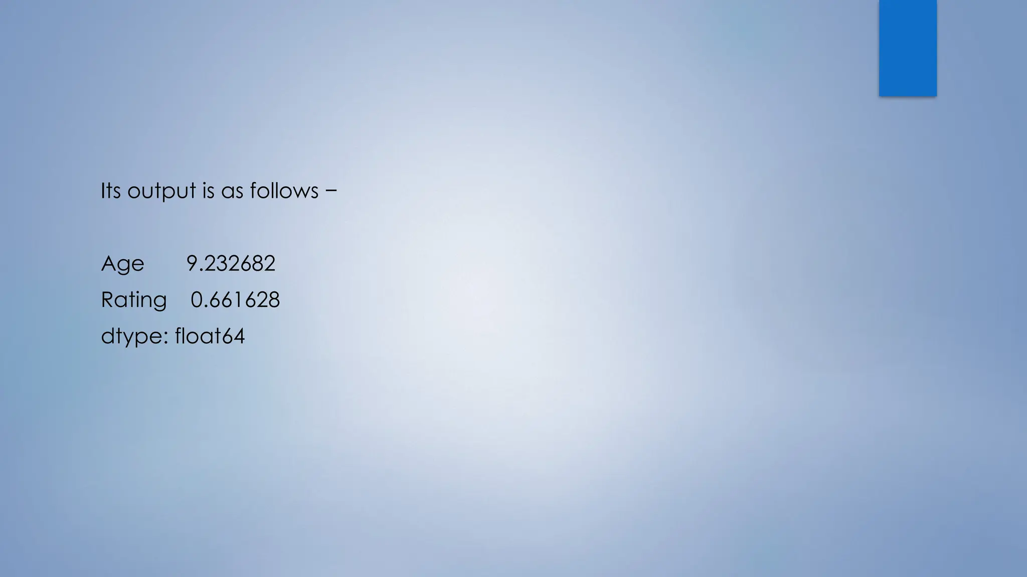Its output is as follows −
Age 9.232682
Rating 0.661628
dtype: float64
 