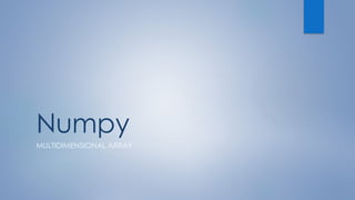 Numpy
MULTIDIMENSIONAL ARRAY
 