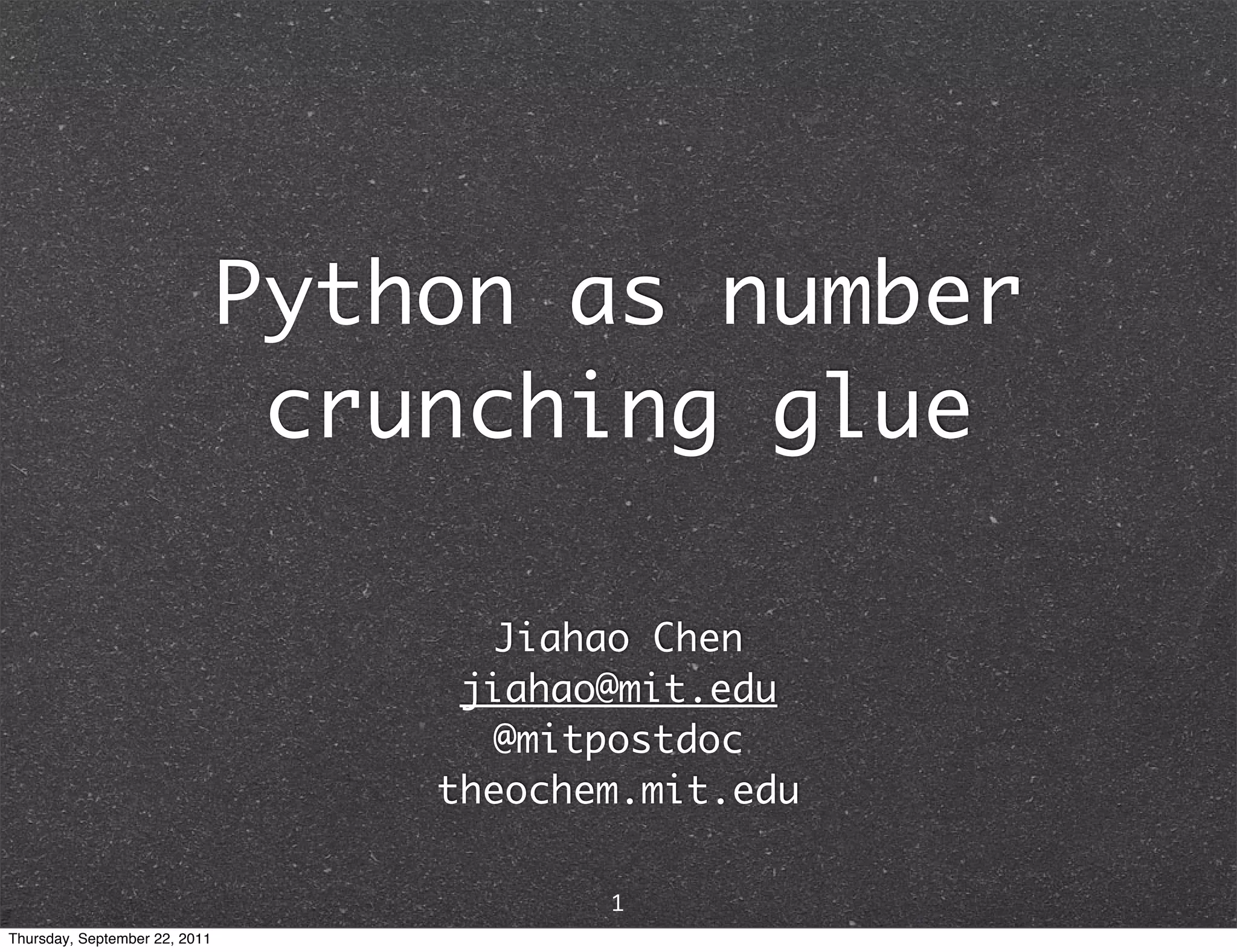Python as number crunching glue Jiahao Chen jiahao@mit.edu @mitpostdoc theochem.mit.edu 1 Thursday, September 22, 2011 