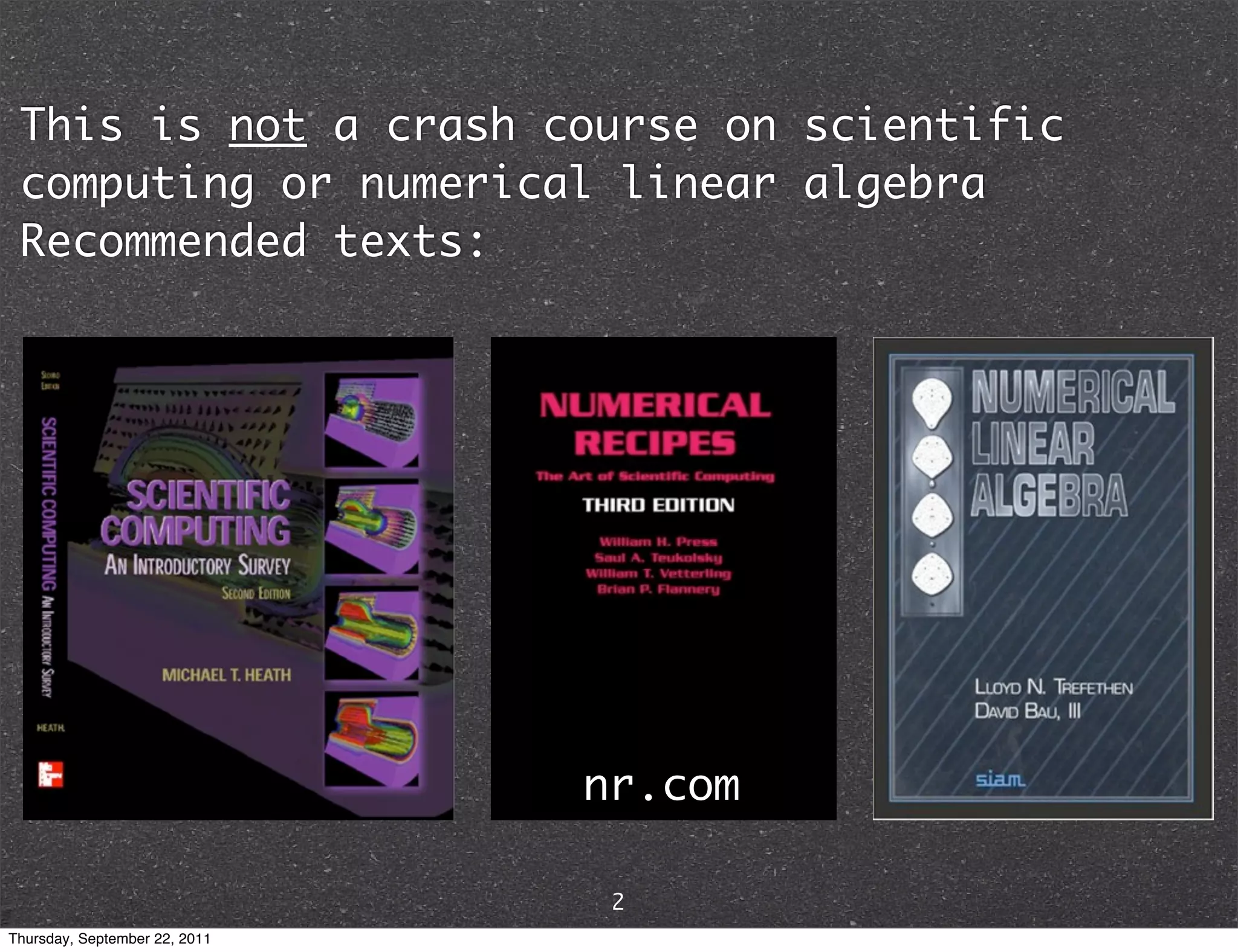 This is not a crash course on scientific computing or numerical linear algebra Recommended texts: nr.com 2 Thursday, September 22, 2011 