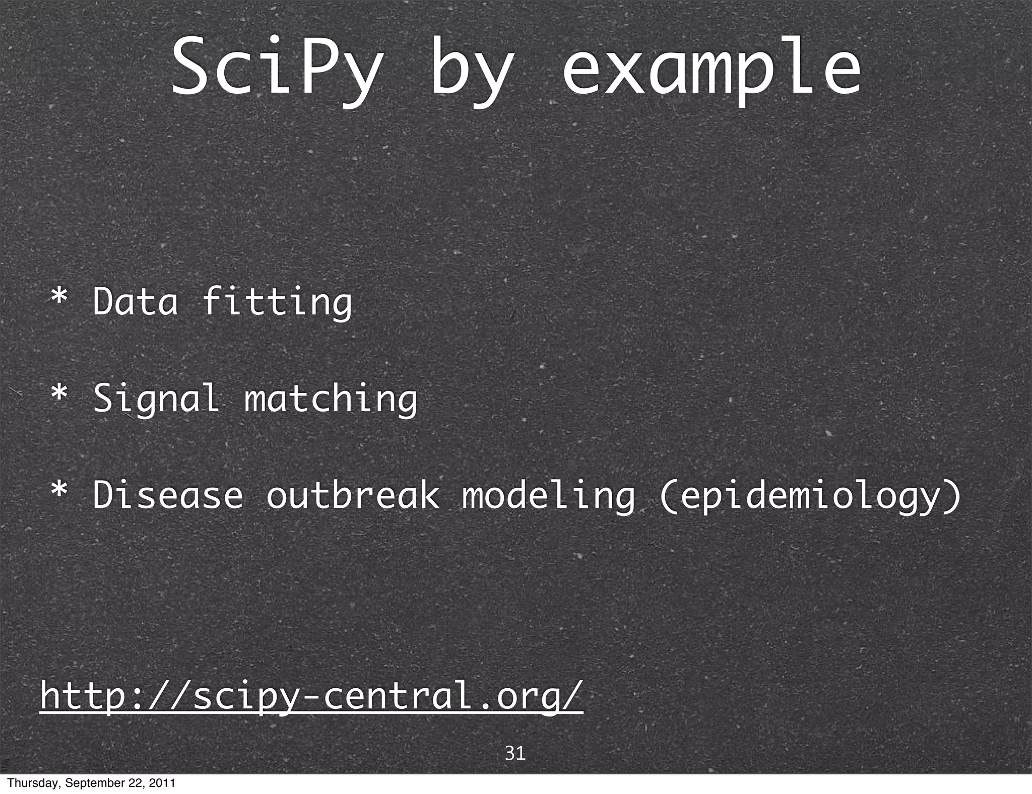 SciPy by example * Data fitting * Signal matching * Disease outbreak modeling (epidemiology) http://scipy-central.org/ 31 Thursday, September 22, 2011 