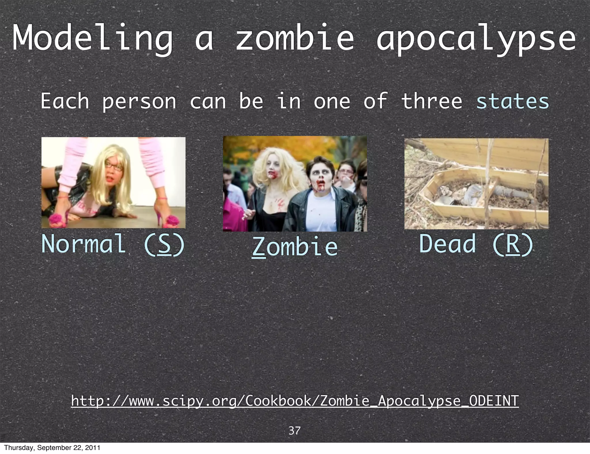 Modeling a zombie apocalypse Each person can be in one of three states Normal (S) Zombie Dead (R) http://www.scipy.org/Cookbook/Zombie_Apocalypse_ODEINT 37 Thursday, September 22, 2011 