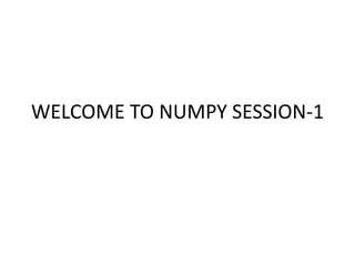 WELCOME TO NUMPY SESSION-1
 